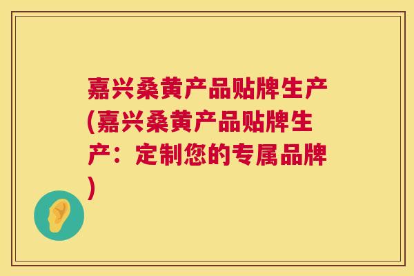 嘉兴桑黄产品贴牌生产(嘉兴桑黄产品贴牌生产:定制您的专属品牌) 嘉兴桑黄产品贴牌生产(嘉兴桑黄产品贴牌生产:定制您的专属品牌)