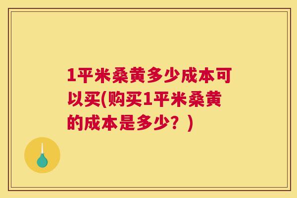 1平米桑黄多少成本可以买(购买1平米桑黄的成本是多少?) 1平米桑黄多少成本可以买(购买1平米桑黄的成本是多少?)