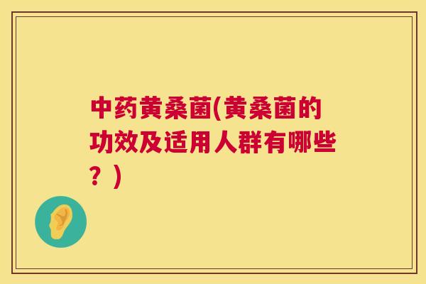 黄桑菌(黄桑菌的功效及适用人群有哪些?) 黄桑菌(黄桑菌的功效及适用人群有哪些?)