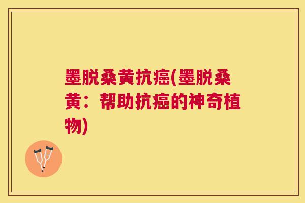 墨脱桑黄抗(墨脱桑黄:帮助抗的神奇植物) 墨脱桑黄抗(墨脱桑黄:帮助抗的神奇植物)