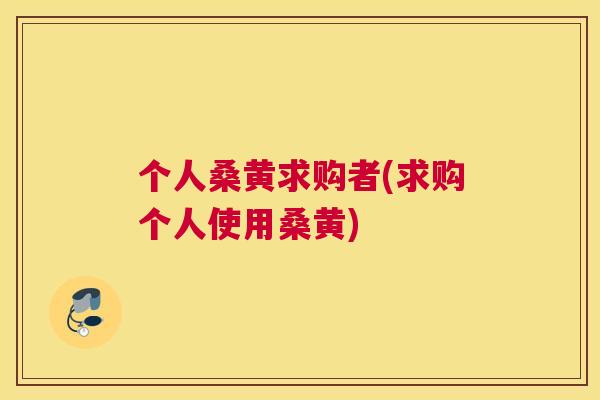 个人桑黄求购者(求购个人使用桑黄) 个人桑黄求购者(求购个人使用桑黄)