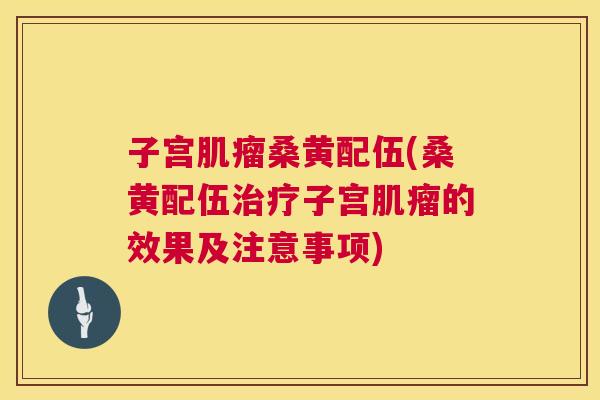 子宫桑黄配伍(桑黄配伍子宫的效果及注意事项) 子宫桑黄配伍(桑黄配伍子宫的效果及注意事项)