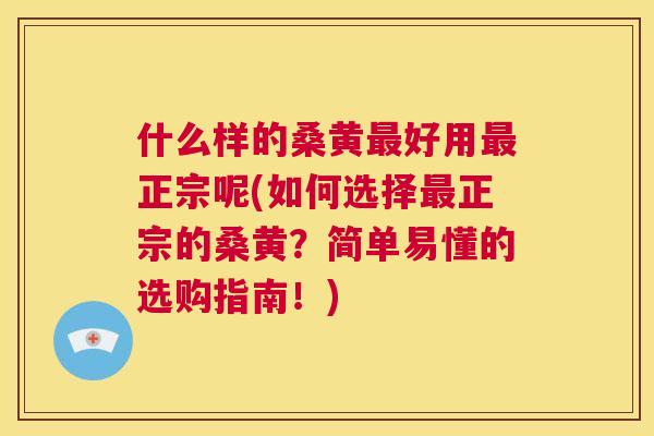 什么样的桑黄好用正宗呢(如何选择正宗的桑黄?简单易懂的选购指南!) 什么样的桑黄好用正宗呢(如何选择正宗的桑黄?简单易懂的选购指南!)