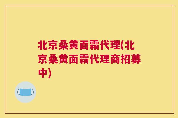 北京桑黄面霜代理(北京桑黄面霜代理商招募中) 北京桑黄面霜代理(北京桑黄面霜代理商招募中)