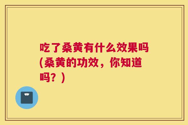 吃了桑黄有什么效果吗(桑黄的功效,你知道吗?) 吃了桑黄有什么效果吗(桑黄的功效,你知道吗?)