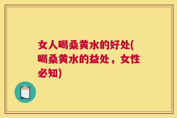 女人喝桑黄水的好处(喝桑黄水的益处,女性必知) 女人喝桑黄水的好处(喝桑黄水的益处,女性必知)