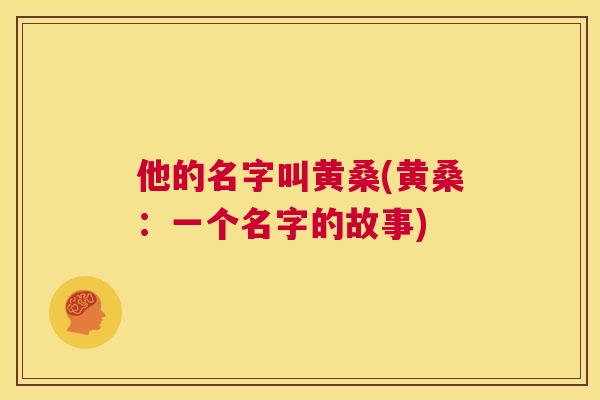 他的名字叫黄桑(黄桑:一个名字的故事) 他的名字叫黄桑(黄桑:一个名字的故事)