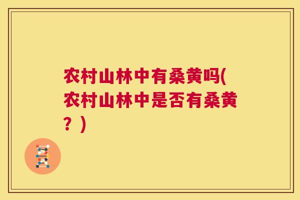 农村山林中有桑黄吗(农村山林中是否有桑黄?) 农村山林中有桑黄吗(农村山林中是否有桑黄?)