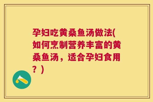 孕妇吃黄桑鱼汤做法(如何烹制营养丰富的黄桑鱼汤,适合孕妇食用?) 孕妇吃黄桑鱼汤做法(如何烹制营养丰富的黄桑鱼汤,适合孕妇食用?)