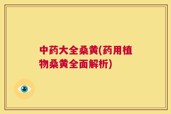 大全桑黄(药用植物桑黄全面解析) 大全桑黄(药用植物桑黄全面解析)