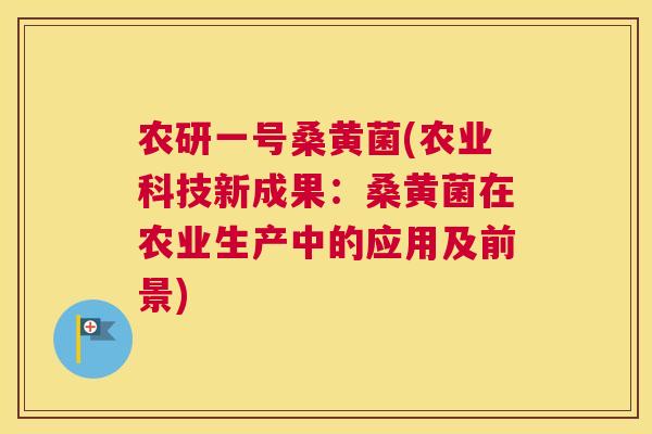 农研一号桑黄菌(农业科技新成果：桑黄菌在农业生产中的应用及前景)