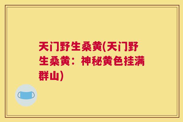 天门野生桑黄(天门野生桑黄:神秘黄色挂满群山) 天门野生桑黄(天门野生桑黄:神秘黄色挂满群山)
