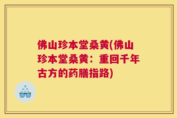 佛山珍本堂桑黄(佛山珍本堂桑黄:重回千年古方的药膳指路) 佛山珍本堂桑黄(佛山珍本堂桑黄:重回千年古方的药膳指路)