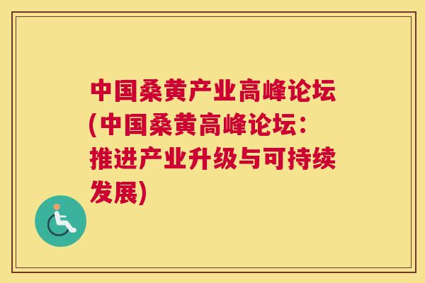 中国桑黄产业高峰论坛(中国桑黄高峰论坛:推进产业升级与可持续发展) 中国桑黄产业高峰论坛(中国桑黄高峰论坛:推进产业升级与可持续发展)