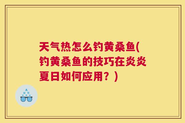 天气热怎么钓黄桑鱼(钓黄桑鱼的技巧在炎炎夏日如何应用?) 天气热怎么钓黄桑鱼(钓黄桑鱼的技巧在炎炎夏日如何应用?)