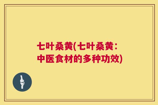 七叶桑黄(七叶桑黄:中医食材的多种功效) 七叶桑黄(七叶桑黄:中医食材的多种功效)