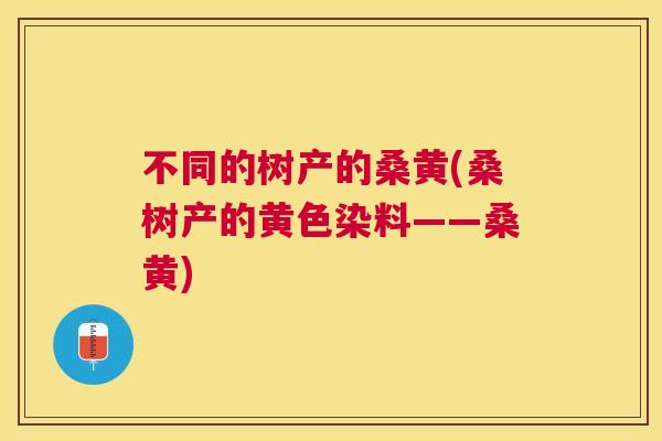 不同的树产的桑黄(桑树产的黄色染料——桑黄) 不同的树产的桑黄(桑树产的黄色染料——桑黄)