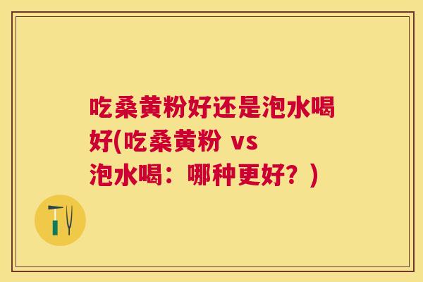 吃桑黄粉好还是泡水喝好(吃桑黄粉 vs 泡水喝:哪种更好?) 吃桑黄粉好还是泡水喝好(吃桑黄粉 vs 泡水喝:哪种更好?)
