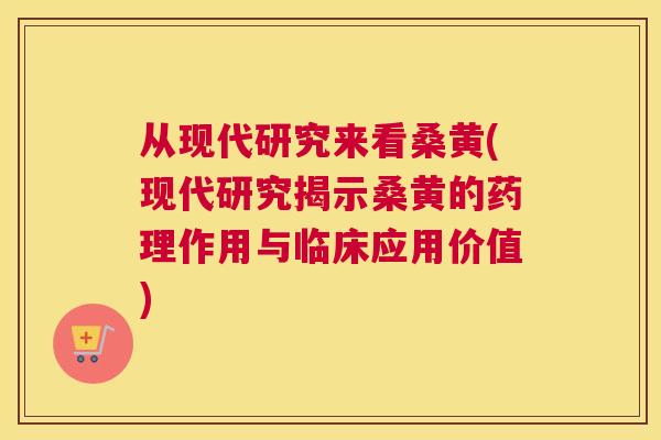 从现代研究来看桑黄(现代研究揭示桑黄的药理作用与临床应用价值) 从现代研究来看桑黄(现代研究揭示桑黄的药理作用与临床应用价值)