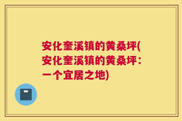 安化奎溪镇的黄桑坪(安化奎溪镇的黄桑坪:一个宜居之地) 安化奎溪镇的黄桑坪(安化奎溪镇的黄桑坪:一个宜居之地)