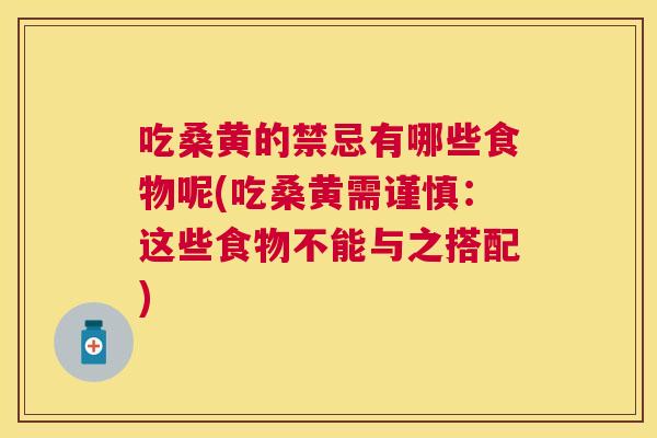吃桑黄的禁忌有哪些食物呢(吃桑黄需谨慎:这些食物不能与之搭配) 吃桑黄的禁忌有哪些食物呢(吃桑黄需谨慎:这些食物不能与之搭配)