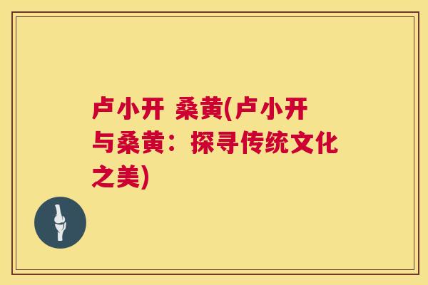 卢小开 桑黄(卢小开与桑黄：探寻传统文化之美)
