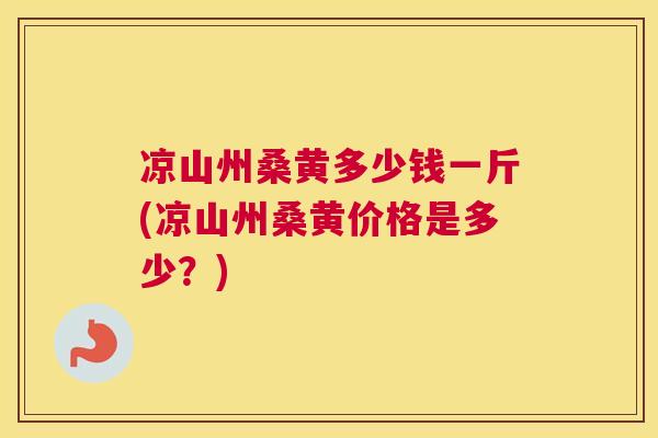 凉山州桑黄多少钱一斤(凉山州桑黄价格是多少?) 凉山州桑黄多少钱一斤(凉山州桑黄价格是多少?)