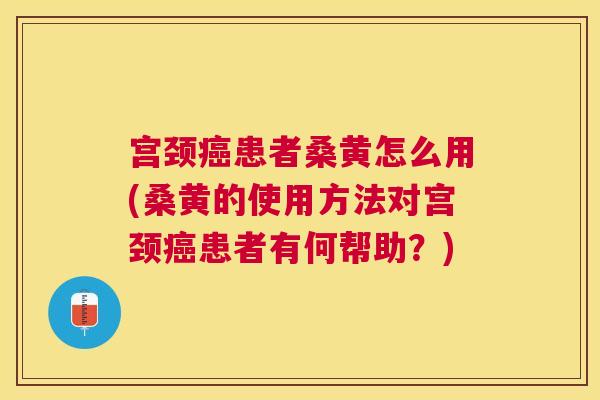 宫颈患者桑黄怎么用(桑黄的使用方法对宫颈患者有何帮助?) 宫颈患者桑黄怎么用(桑黄的使用方法对宫颈患者有何帮助?)