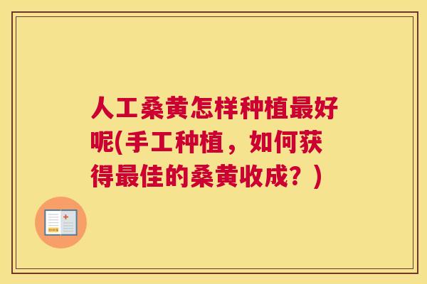 人工桑黄怎样种植好呢(手工种植,如何获得佳的桑黄收成?) 人工桑黄怎样种植好呢(手工种植,如何获得佳的桑黄收成?)