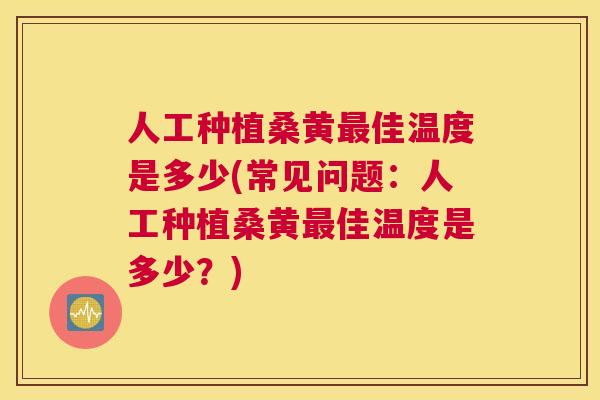 人工种植桑黄佳温度是多少(常见问题:人工种植桑黄佳温度是多少?) 人工种植桑黄佳温度是多少(常见问题:人工种植桑黄佳温度是多少?)