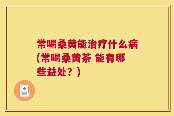 常喝桑黄能什么(常喝桑黄茶 能有哪些益处?) 常喝桑黄能什么(常喝桑黄茶 能有哪些益处?)