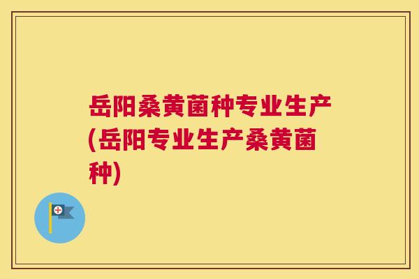 岳阳桑黄菌种专业生产(岳阳专业生产桑黄菌种) 岳阳桑黄菌种专业生产(岳阳专业生产桑黄菌种)