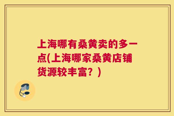 上海哪有桑黄卖的多一点(上海哪家桑黄店铺货源较丰富?) 上海哪有桑黄卖的多一点(上海哪家桑黄店铺货源较丰富?)