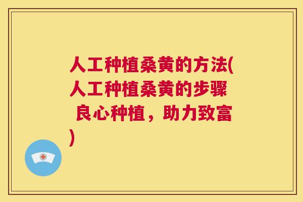 人工种植桑黄的方法(人工种植桑黄的步骤 良心种植,助力致富) 人工种植桑黄的方法(人工种植桑黄的步骤 良心种植,助力致富)