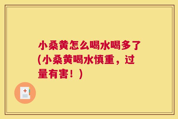 小桑黄怎么喝水喝多了(小桑黄喝水慎重,过量有害!) 小桑黄怎么喝水喝多了(小桑黄喝水慎重,过量有害!)