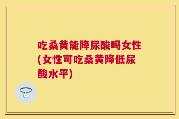 吃桑黄能降尿酸吗女性(女性可吃桑黄降低尿酸水平) 吃桑黄能降尿酸吗女性(女性可吃桑黄降低尿酸水平)