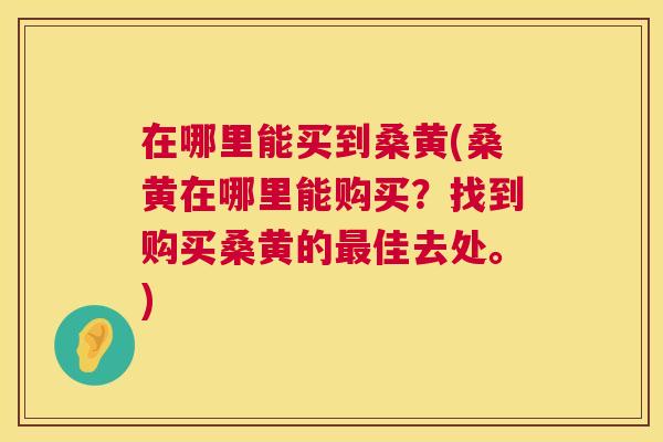在哪里能买到桑黄(桑黄在哪里能购买?找到购买桑黄的佳去处。) 在哪里能买到桑黄(桑黄在哪里能购买?找到购买桑黄的佳去处。)