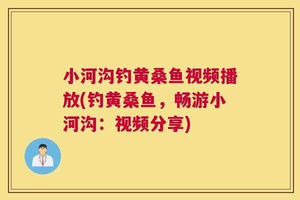 小河沟钓黄桑鱼视频播放(钓黄桑鱼,畅游小河沟:视频分享) 小河沟钓黄桑鱼视频播放(钓黄桑鱼,畅游小河沟:视频分享)