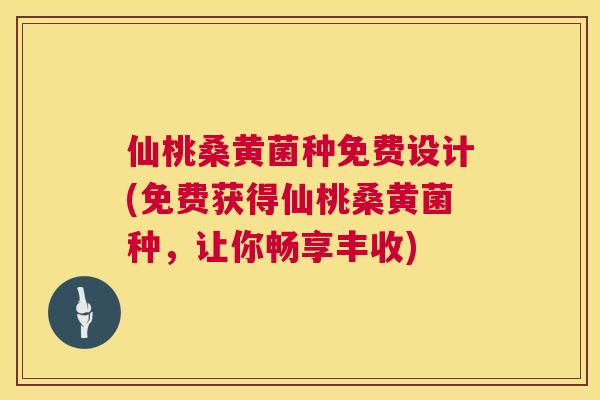 仙桃桑黄菌种免费设计(免费获得仙桃桑黄菌种,让你畅享丰收) 仙桃桑黄菌种免费设计(免费获得仙桃桑黄菌种,让你畅享丰收)