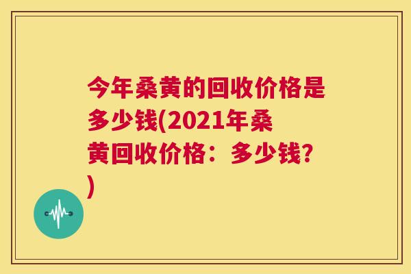 今年桑黄的回收价格是多少钱(2021年桑黄回收价格:多少钱?) 今年桑黄的回收价格是多少钱(2021年桑黄回收价格:多少钱?)