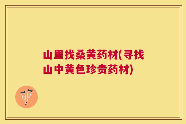 山里找桑黄药材(寻找山中黄色珍贵药材) 山里找桑黄药材(寻找山中黄色珍贵药材)