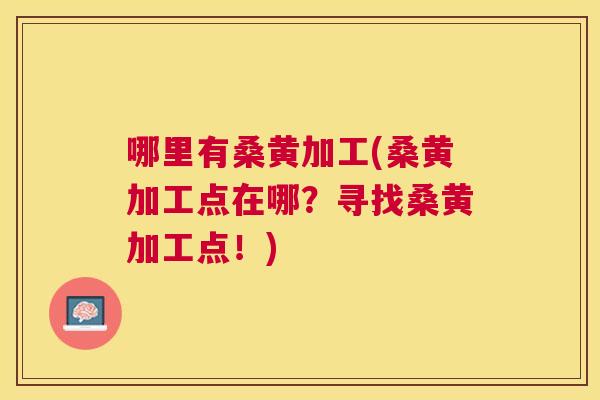 哪里有桑黄加工(桑黄加工点在哪?寻找桑黄加工点!) 哪里有桑黄加工(桑黄加工点在哪?寻找桑黄加工点!)