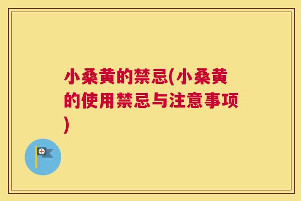 小桑黄的禁忌(小桑黄的使用禁忌与注意事项) 小桑黄的禁忌(小桑黄的使用禁忌与注意事项)
