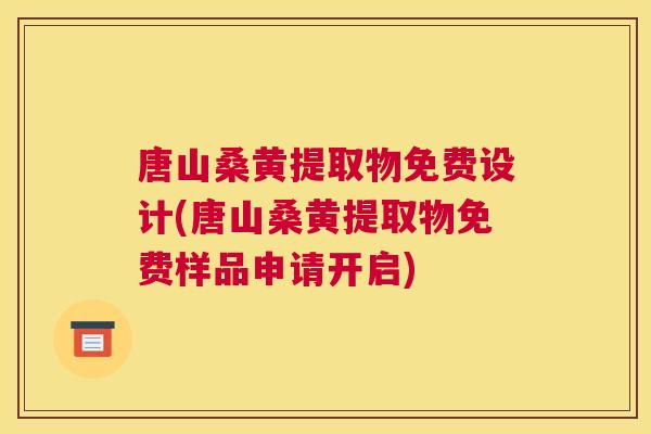 唐山桑黄提取物免费设计(唐山桑黄提取物免费样品申请开启) 唐山桑黄提取物免费设计(唐山桑黄提取物免费样品申请开启)