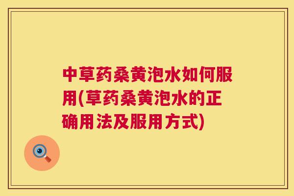 中草药桑黄泡水如何服用(草药桑黄泡水的正确用法及服用方式) 中草药桑黄泡水如何服用(草药桑黄泡水的正确用法及服用方式)