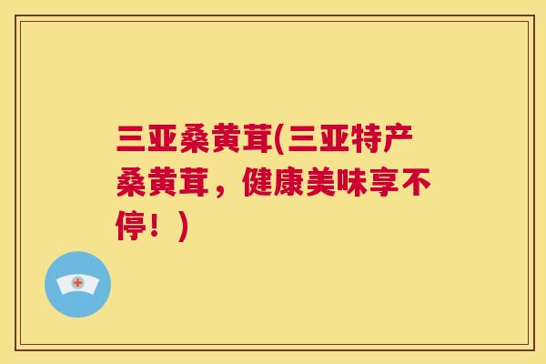 三亚桑黄茸(三亚特产桑黄茸,健康美味享不停!) 三亚桑黄茸(三亚特产桑黄茸,健康美味享不停!)