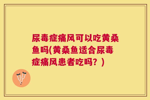 尿毒症可以吃黄桑鱼吗(黄桑鱼适合尿毒症患者吃吗?) 尿毒症可以吃黄桑鱼吗(黄桑鱼适合尿毒症患者吃吗?)