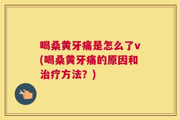 喝桑黄牙痛是怎么了v(喝桑黄牙痛的原因和方法？)