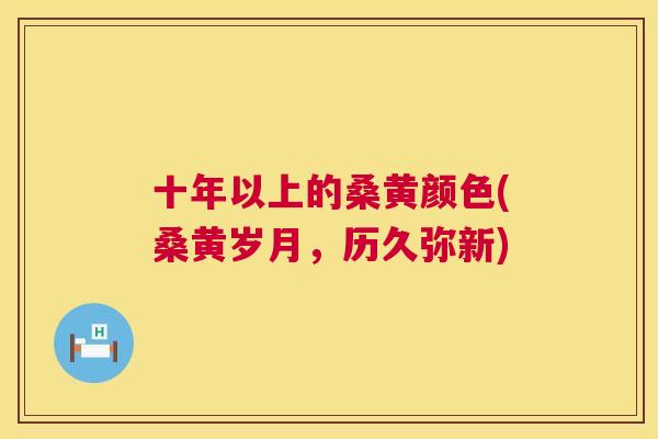 十年以上的桑黄颜色(桑黄岁月,历久弥新) 十年以上的桑黄颜色(桑黄岁月,历久弥新)