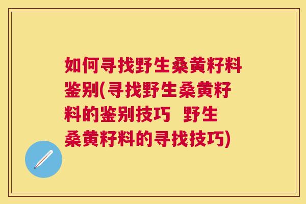 如何寻找野生桑黄籽料鉴别(寻找野生桑黄籽料的鉴别技巧 野生桑黄籽料的寻找技巧) 如何寻找野生桑黄籽料鉴别(寻找野生桑黄籽料的鉴别技巧 野生桑黄籽料的寻找技巧)